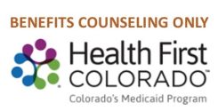 BENEFITS COUNSELING ONLY Health First Colorado Colorado's Medicaid Program